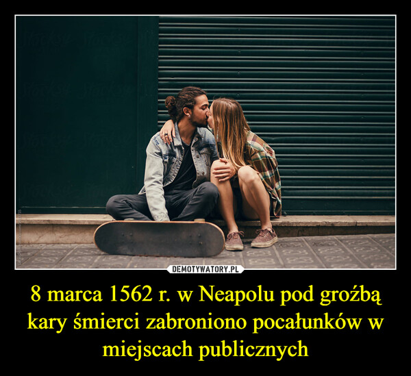 8 marca 1562 r. w Neapolu pod groźbą kary śmierci zabroniono pocałunków w miejscach publicznych –  