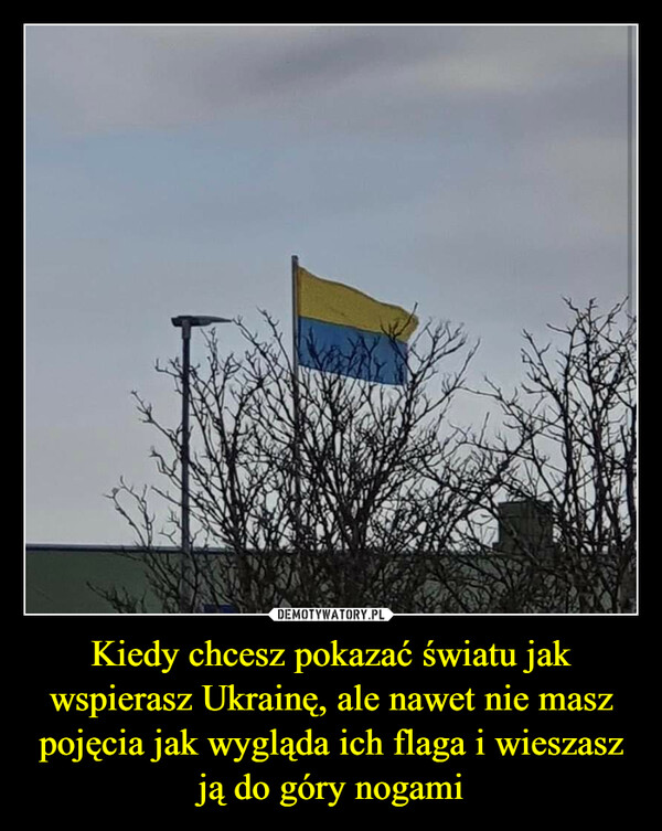 Kiedy chcesz pokazać światu jak wspierasz Ukrainę, ale nawet nie masz pojęcia jak wygląda ich flaga i wieszasz ją do góry nogami –  