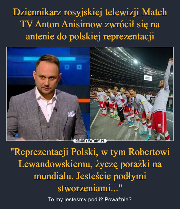"Reprezentacji Polski, w tym Robertowi Lewandowskiemu, życzę porażki na mundialu. Jesteście podłymi stworzeniami..." – To my jesteśmy podli? Poważnie? 