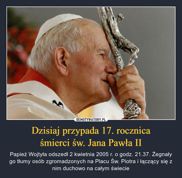 Dzisiaj przypada 17. rocznica
śmierci św. Jana Pawła II