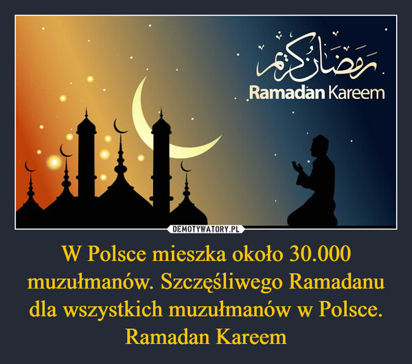 W Polsce mieszka około 30.000 muzułmanów. Szczęśliwego Ramadanu dla wszystkich muzułmanów w Polsce. Ramadan Kareem –  