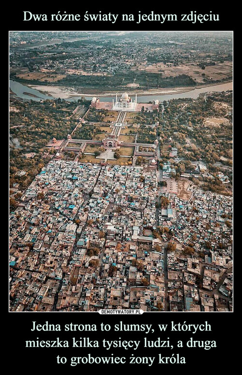 Dwa różne światy na jednym zdjęciu Jedna strona to slumsy, w których mieszka kilka tysięcy ludzi, a druga
to grobowiec żony króla