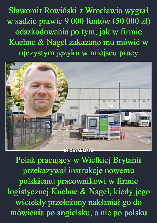 Polak pracujący w Wielkiej Brytanii przekazywał instrukcje nowemu polskiemu pracownikowi w firmie logistycznej Kuehne & Nagel, kiedy jego wściekły przełożony nakłaniał go do mówienia po angielsku, a nie po polsku –  