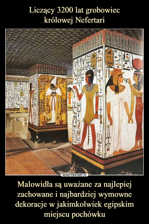 Liczący 3200 lat grobowiec
królowej Nefertari Malowidła są uważane za najlepiej zachowane i najbardziej wymowne dekoracje w jakimkolwiek egipskim miejscu pochówku