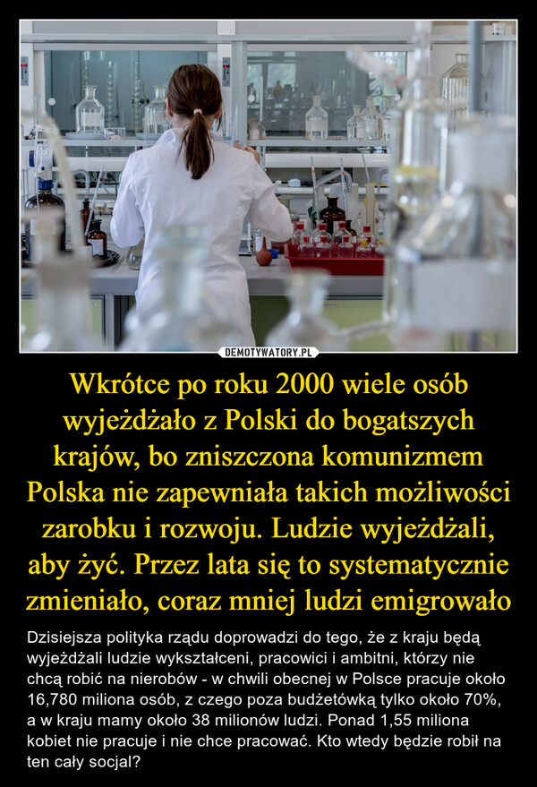 Wkrótce po roku 2000 wiele osób wyjeżdżało z Polski do bogatszych krajów, bo zniszczona komunizmem Polska nie zapewniała takich możliwości zarobku i rozwoju. Ludzie wyjeżdżali, aby żyć. Przez lata się to systematycznie zmieniało, coraz mniej ludzi emigrowało