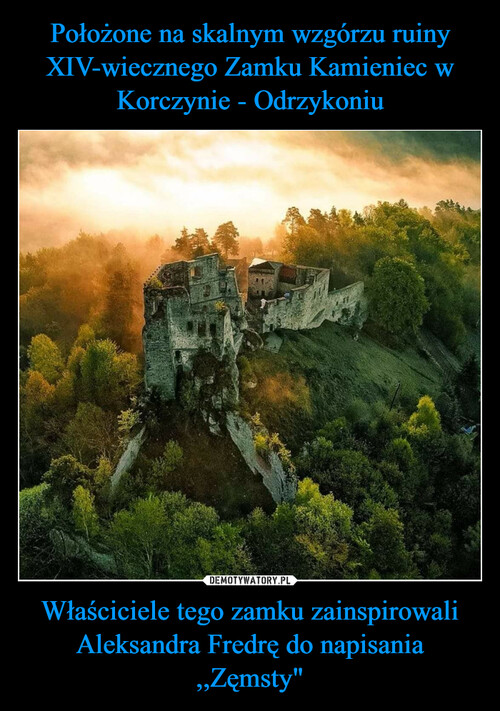 Położone na skalnym wzgórzu ruiny XIV-wiecznego Zamku Kamieniec w Korczynie - Odrzykoniu Właściciele tego zamku zainspirowali Aleksandra Fredrę do napisania ,,Zęmsty"