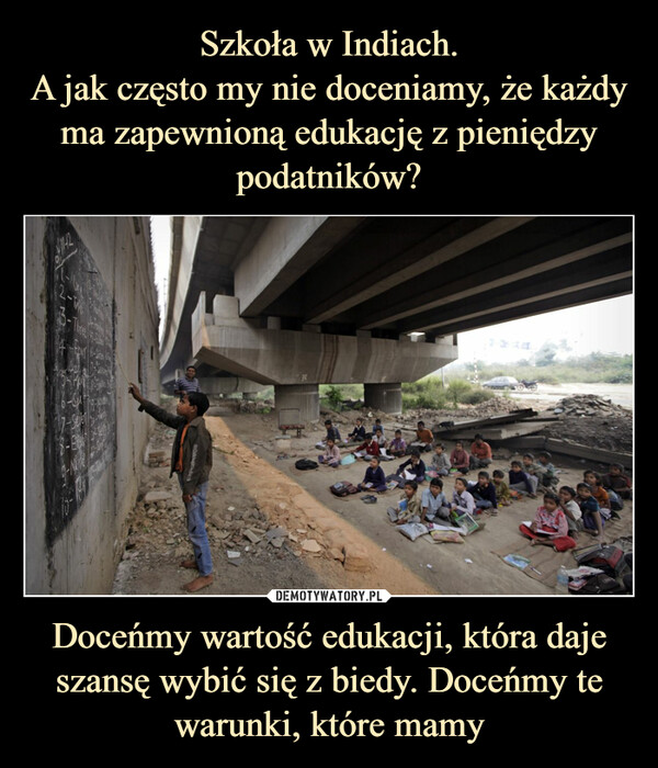 Szkoła w Indiach.
A jak często my nie doceniamy, że każdy ma zapewnioną edukację z pieniędzy podatników? Doceńmy wartość edukacji, która daje szansę wybić się z biedy. Doceńmy te warunki, które mamy