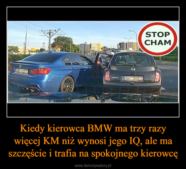 Kiedy kierowca BMW ma trzy razy więcej KM niż wynosi jego IQ, ale ma szczęście i trafia na spokojnego kierowcę –  