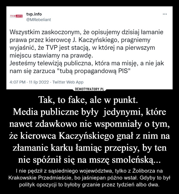Tak, to fake, ale w punkt. 
Media publiczne były  jedynymi, które nawet zdawkowo nie wspomniały o tym, że kierowca Kaczyńskiego gnał z nim na złamanie karku łamiąc przepisy, by ten nie spóźnił się na mszę smoleńską...