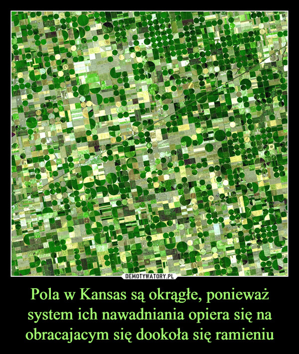 Pola w Kansas są okrągłe, ponieważ system ich nawadniania opiera się na obracajacym się dookoła się ramieniu –  
