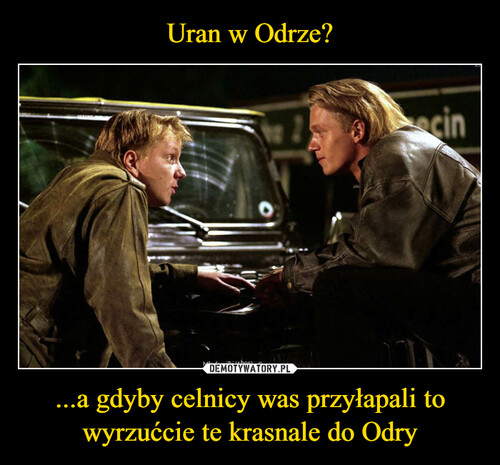 Uran w Odrze? ...a gdyby celnicy was przyłapali to wyrzućcie te krasnale do Odry