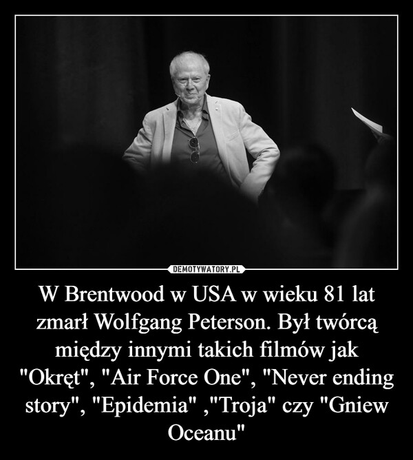 W Brentwood w USA w wieku 81 lat zmarł Wolfgang Peterson. Był twórcą między innymi takich filmów jak "Okręt", "Air Force One", "Never ending story", "Epidemia" ,"Troja" czy "Gniew Oceanu"