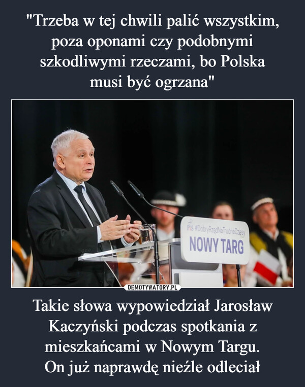 Takie słowa wypowiedział Jarosław Kaczyński podczas spotkania z mieszkańcami w Nowym Targu.On już naprawdę nieźle odleciał –  
