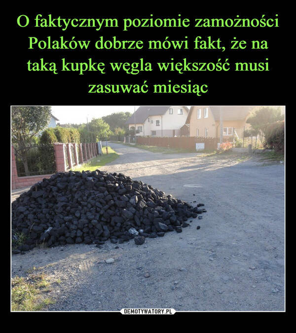 O faktycznym poziomie zamożności Polaków dobrze mówi fakt, że na taką kupkę węgla większość musi zasuwać miesiąc