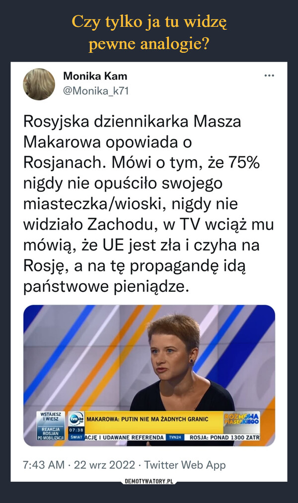  –  Rosyjska dziennikarka Masza Makarowa opowiada o Rosjanach. Mówi o tym, że 75% nigdy nie opuściło swojego miasteczka/wioski, nigdy nie widziało Zachodu, w TV wciąż mu mówią, że UE jest zła i czyha na Rosję, a na tę propagandę idą państwowe pieniądze.