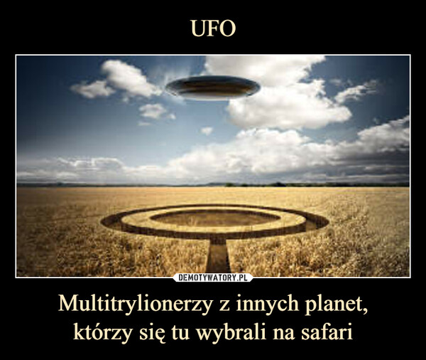 UFO Multitrylionerzy z innych planet,
którzy się tu wybrali na safari