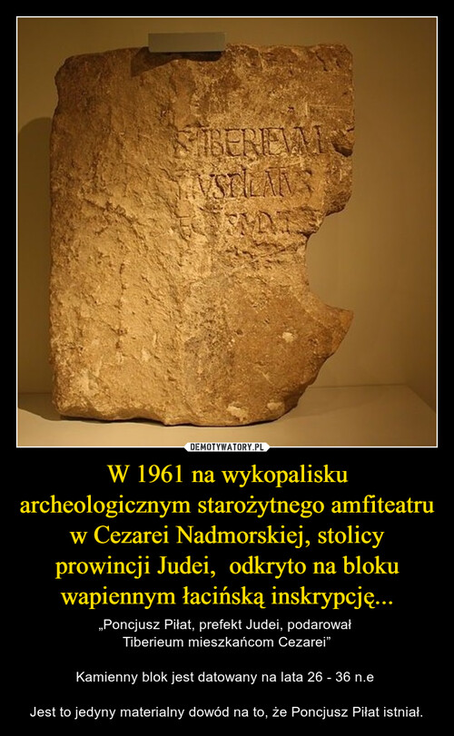 W 1961 na wykopalisku archeologicznym starożytnego amfiteatru w Cezarei Nadmorskiej, stolicy prowincji Judei,  odkryto na bloku wapiennym łacińską inskrypcję...