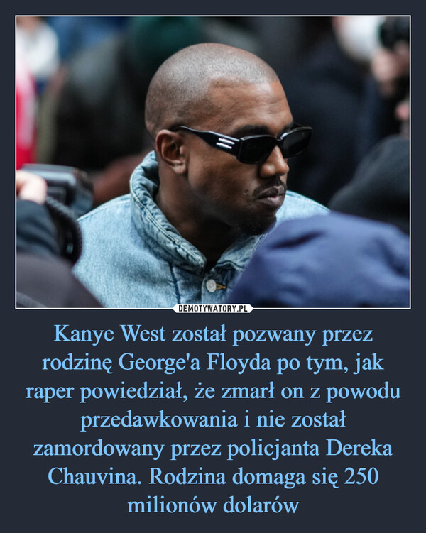 Kanye West został pozwany przez rodzinę George'a Floyda po tym, jak raper powiedział, że zmarł on z powodu przedawkowania i nie został zamordowany przez policjanta Dereka Chauvina. Rodzina domaga się 250 milionów dolarów –  