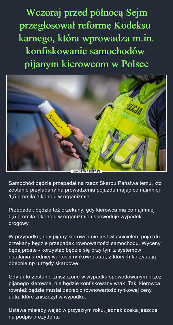Wczoraj przed północą Sejm przegłosował reformę Kodeksu 
karnego, która wprowadza m.in. konfiskowanie samochodów 
pijanym kierowcom w Polsce