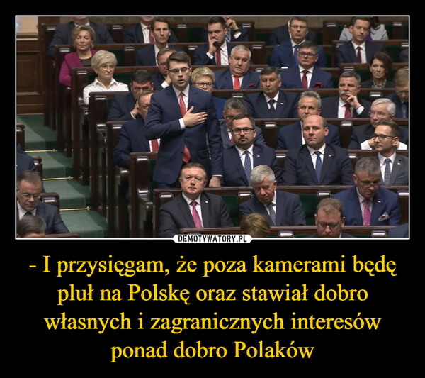 - I przysięgam, że poza kamerami będę pluł na Polskę oraz stawiał dobro własnych i zagranicznych interesów ponad dobro Polaków
