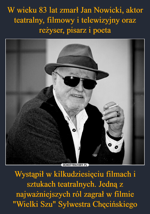 W wieku 83 lat zmarł Jan Nowicki, aktor teatralny, filmowy i telewizyjny oraz reżyser, pisarz i poeta Wystąpił w kilkudziesięciu filmach i sztukach teatralnych. Jedną z najważniejszych ról zagrał w filmie "Wielki Szu" Sylwestra Chęcińskiego