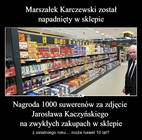 Nagroda 1000 suwerenów za zdjęcie Jarosława Kaczyńskiego na zwykłych zakupach w sklepie – z ostatniego roku… może nawet 10 lat? 