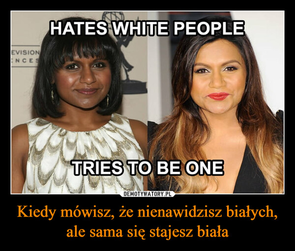 Kiedy mówisz, że nienawidzisz białych, ale sama się stajesz biała