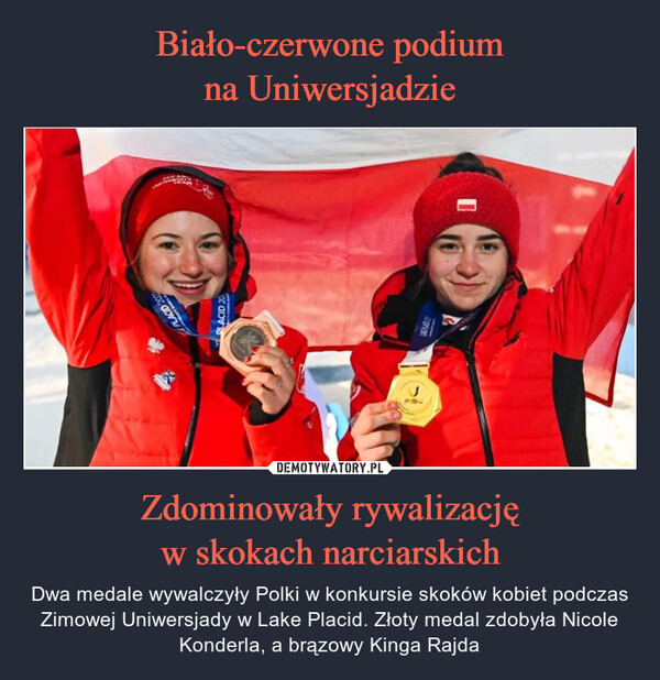 Zdominowały rywalizacjęw skokach narciarskich – Dwa medale wywalczyły Polki w konkursie skoków kobiet podczas Zimowej Uniwersjady w Lake Placid. Złoty medal zdobyła Nicole Konderla, a brązowy Kinga Rajda 