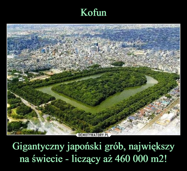 Gigantyczny japoński grób, największy na świecie - liczący aż 460 000 m2! –  