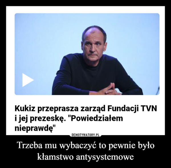 Trzeba mu wybaczyć to pewnie było kłamstwo antysystemowe –  Kukiz przeprasza zarząd Fundacji TVNi jej prezeskę. "Powiedziałemnieprawdę"