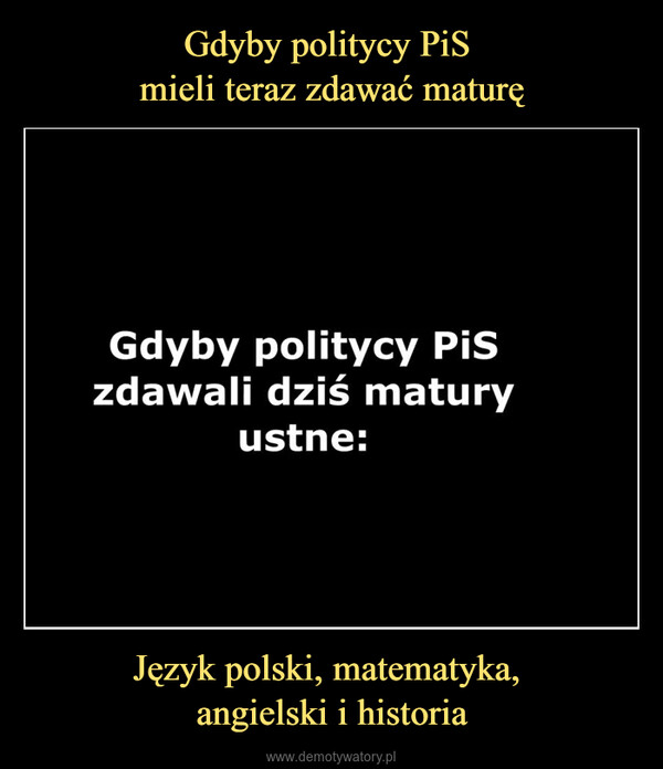 Język polski, matematyka, angielski i historia –  Gdyby politycy PiSzdawali dziś maturyustne: