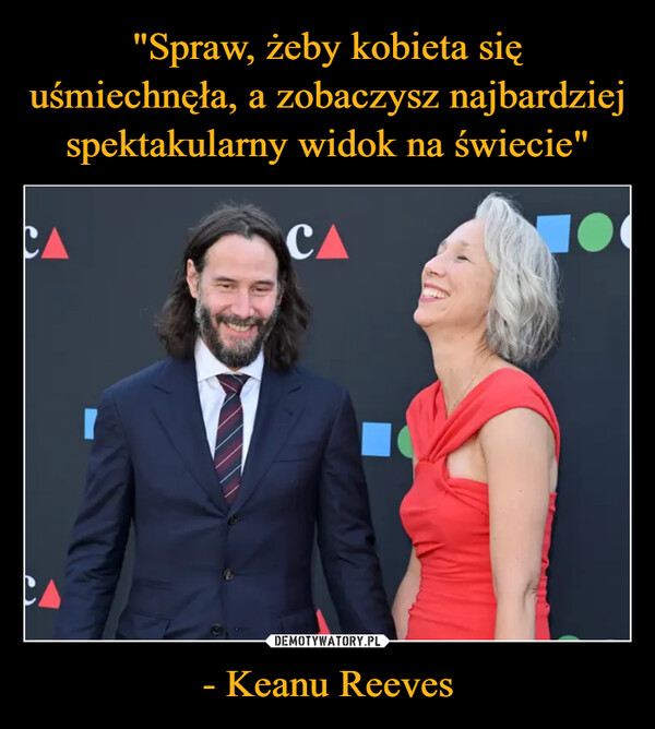 "Spraw, żeby kobieta się uśmiechnęła, a zobaczysz najbardziej spektakularny widok na świecie" - Keanu Reeves