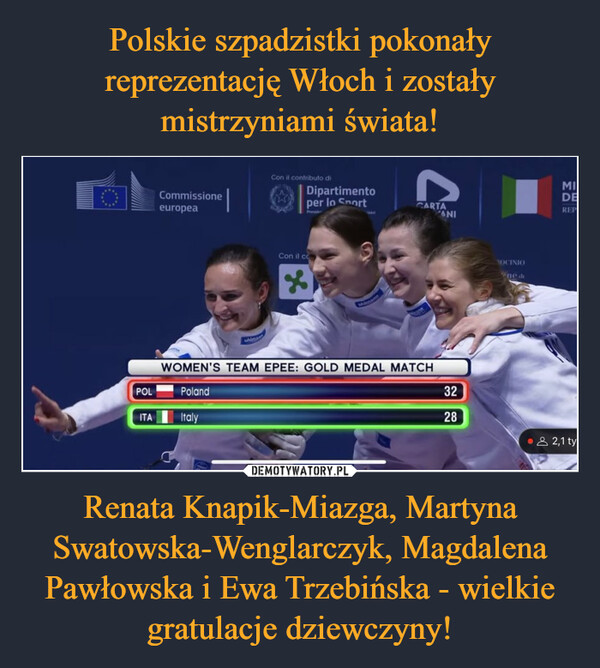 Renata Knapik-Miazga, Martyna Swatowska-Wenglarczyk, Magdalena Pawłowska i Ewa Trzebińska - wielkie gratulacje dziewczyny! –  POLITACommissioneeuropeauhiCon il contributo diDipartimentoper lo SportCon il co%imannCCARTAWOMEN'S TEAM EPEE: GOLD MEDAL MATCHPolandItalyNI3228ROCINIOne diMIDEREP• 82,1ty