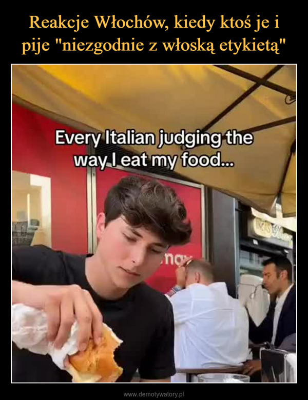  –  Every Italian judging theway I eat my food...no125 198
