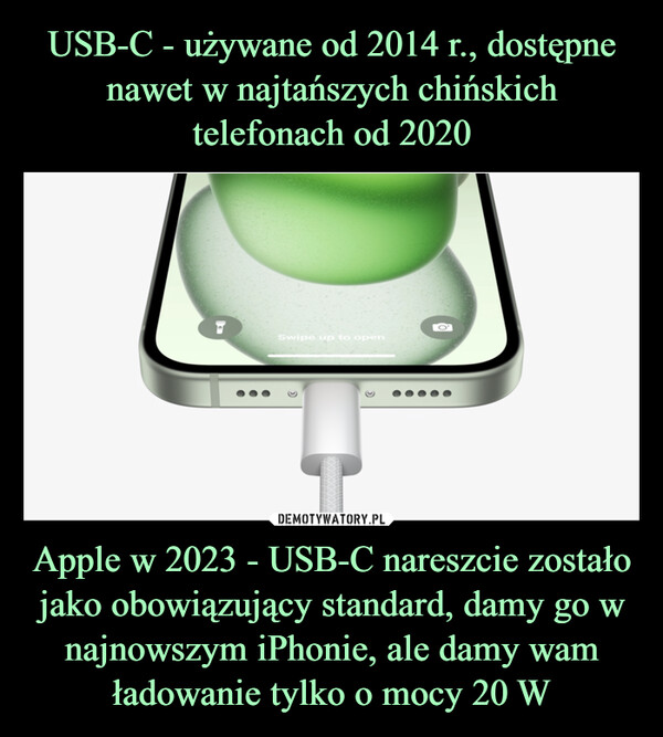 USB-C - używane od 2014 r., dostępne nawet w najtańszych chińskich telefonach od 2020 Apple w 2023 - USB-C nareszcie zostało jako obowiązujący standard, damy go w najnowszym iPhonie, ale damy wam ładowanie tylko o mocy 20 W
