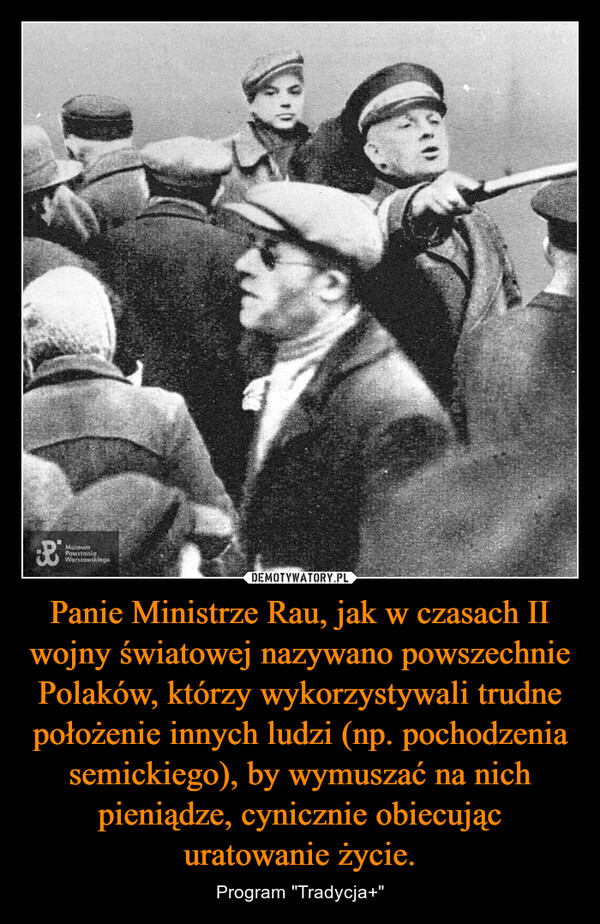 Panie Ministrze Rau, jak w czasach II wojny światowej nazywano powszechnie Polaków, którzy wykorzystywali trudne położenie innych ludzi (np. pochodzenia semickiego), by wymuszać na nich pieniądze, cynicznie obiecując uratowanie życie. – Program "Tradycja+" ⓇMuzeumPowstaniaWarszawskiego
