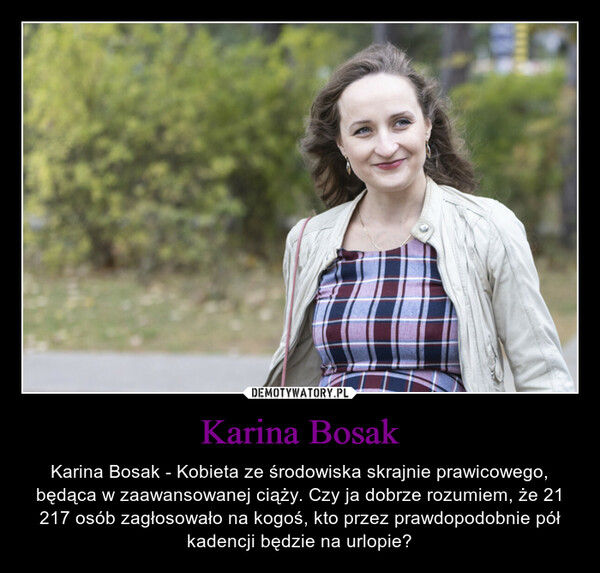 Karina Bosak – Karina Bosak - Kobieta ze środowiska skrajnie prawicowego, będąca w zaawansowanej ciąży. Czy ja dobrze rozumiem, że 21 217 osób zagłosowało na kogoś, kto przez prawdopodobnie pół kadencji będzie na urlopie? 