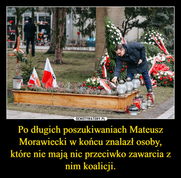 Po długich poszukiwaniach Mateusz Morawiecki w końcu znalazł osoby, które nie mają nic przeciwko zawarcia z nim koalicji. –  