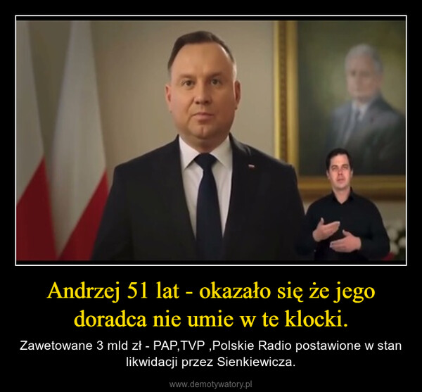 Andrzej 51 lat - okazało się że jego doradca nie umie w te klocki. – Zawetowane 3 mld zł - PAP,TVP ,Polskie Radio postawione w stan likwidacji przez Sienkiewicza. 