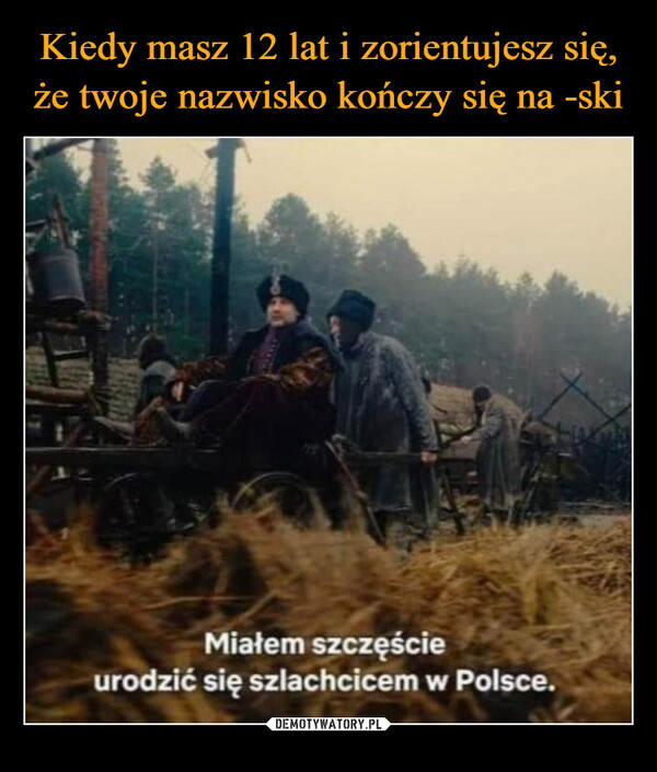  –  Miałem szczęścieurodzić się szlachcicem w Polsce.