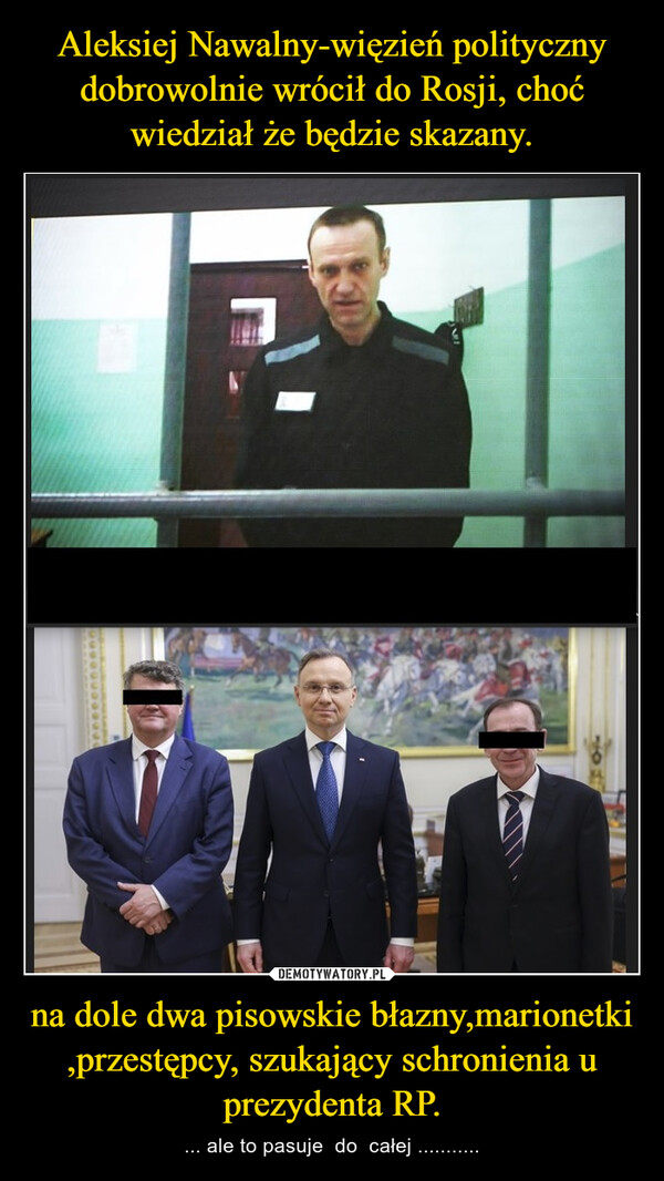Aleksiej Nawalny-więzień polityczny dobrowolnie wrócił do Rosji, choć wiedział że będzie skazany. na dole dwa pisowskie błazny,marionetki ,przestępcy, szukający schronienia u prezydenta RP.