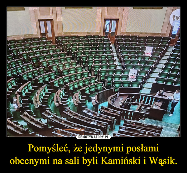 Pomyśleć, że jedynymi posłami obecnymi na sali byli Kamiński i Wąsik. –  1D14**Btv