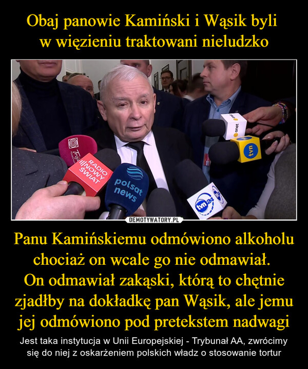 Panu Kamińskiemu odmówiono alkoholu chociaż on wcale go nie odmawiał. On odmawiał zakąski, którą to chętnie zjadłby na dokładkę pan Wąsik, ale jemu jej odmówiono pod pretekstem nadwagi – Jest taka instytucja w Unii Europejskiej - Trybunał AA, zwrócimy się do niej z oskarżeniem polskich władz o stosowanie tortur RADIONOWYSWIATSpolsatnewstvn 24onettvn