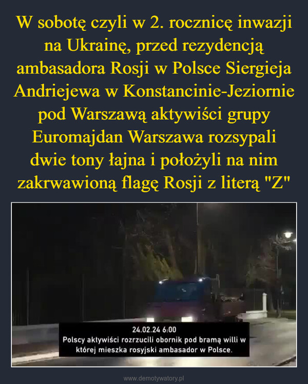  –  24.02.24 6:00Polscy aktywiści rozrzucili obornik pod bramą willi wktórej mieszka rosyjski ambasador w Polsce.
