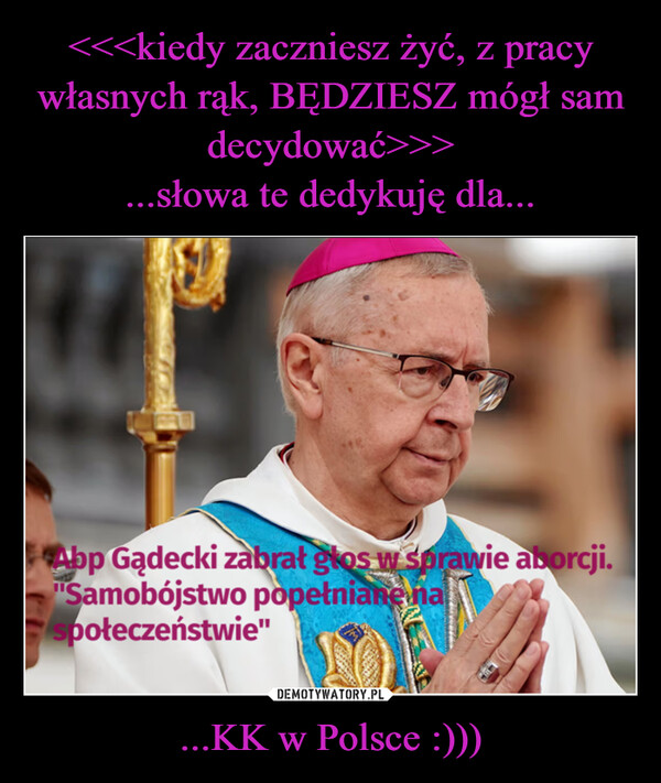 ...KK w Polsce :))) –  Abp Gądecki zabrał głos w sprawie aborcji."Samobójstwo popełniane naspołeczeństwie"