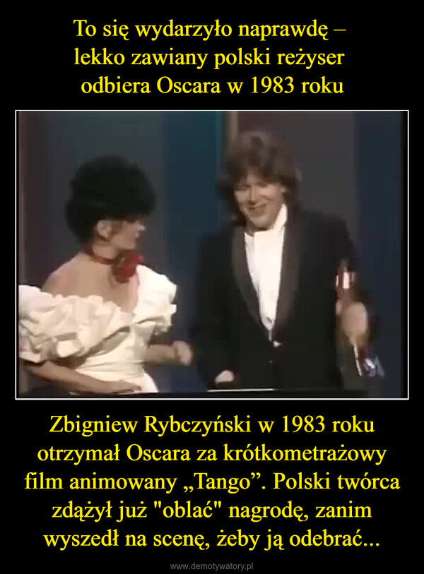 Zbigniew Rybczyński w 1983 roku otrzymał Oscara za krótkometrażowy film animowany „Tango”. Polski twórca zdążył już "oblać" nagrodę, zanim wyszedł na scenę, żeby ją odebrać... –  