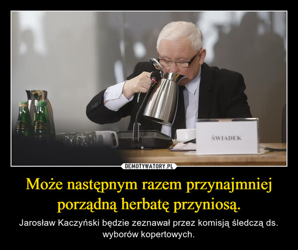 Może następnym razem przynajmniej porządną herbatę przyniosą. – Jarosław Kaczyński będzie zeznawał przez komisją śledczą ds. wyborów kopertowych. ŚWIADEK