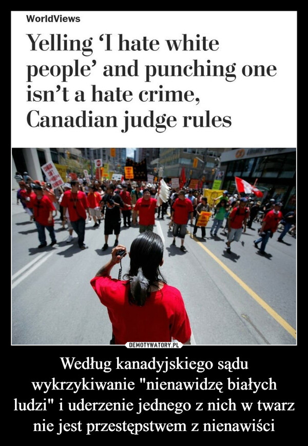 Według kanadyjskiego sądu wykrzykiwanie "nienawidzę białych ludzi" i uderzenie jednego z nich w twarz nie jest przestępstwem z nienawiści –  www.WorldViewsYelling 'I hate whitepeople' and punching oneisn't a hate crime,Canadian judge rules