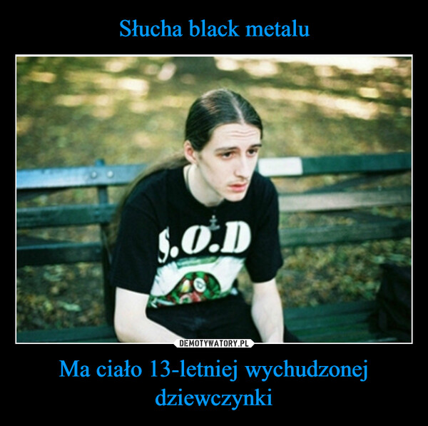 Słucha black metalu Ma ciało 13-letniej wychudzonej dziewczynki