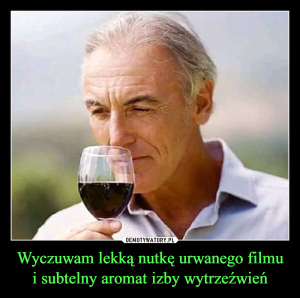 Wyczuwam lekką nutkę urwanego filmu i subtelny aromat izby wytrzeźwień –  